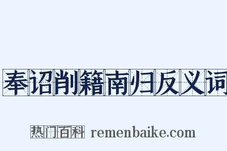 奉诏削籍南归反义词是什么意思的图片